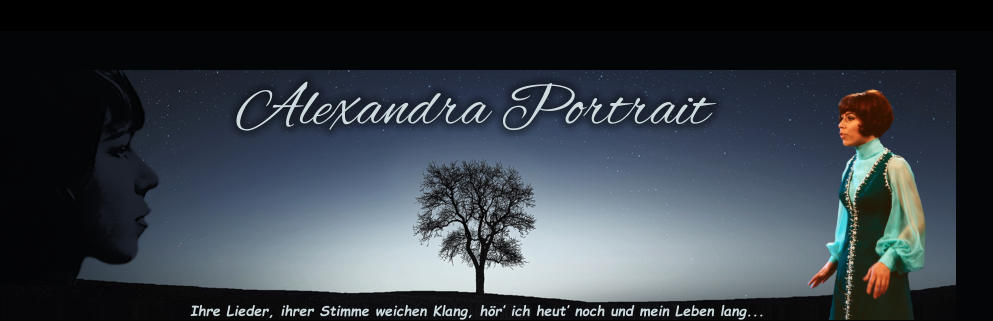 Alexandra Portrait Ihre Lieder, ihrer Stimme weichen Klang, hör’ ich heut’ noch und mein Leben lang...