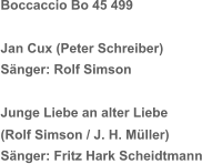 Boccaccio Bo 45 499 Jan Cux (Peter Schreiber) Sänger: Rolf Simson Junge Liebe an alter Liebe  (Rolf Simson / J. H. Müller) Sänger: Fritz Hark Scheidtmann