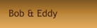 Bob & Eddy
