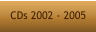 CDs 2002 - 2005