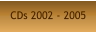 CDs 2002 - 2005