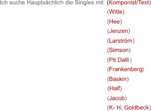 ( Witte) ( Hee) ( Jenzen) ( Larström ) ( Simson) ( Pit Dalli )  ( Frankenberg ) ( Baskin) (Half) ( Jacob) ( K- H. Goldbeck) Ich suche Hauptsächlich die Singles mit  (Komponist/Text)