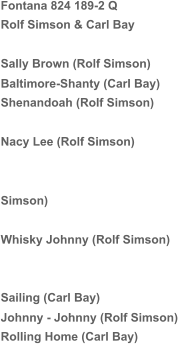 Fontana 824 189-2 Q Rolf Simson & Carl Bay Sally Brown (Rolf Simson) Baltimore-Shanty (Carl Bay) Shenandoah (Rolf Simson) Nacy Lee (Rolf Simson) Simson) Whisky Johnny (Rolf Simson) Sailing (Carl Bay) Johnny - Johnny (Rolf Simson) Rolling Home (Carl Bay)