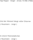 Sigi Hoppe - Single - Ariola 14 058 (1968)       Und der Himmel hängt voller Gitarren ( Hausmann - Jorge )    In einem Polenstädtchen ( Hausmann - Jorge )