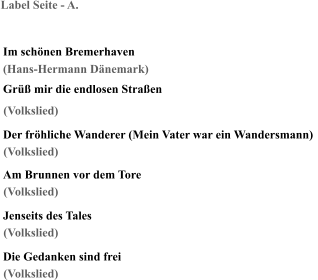 Label Seite - A. Im schönen Bremerhaven (Hans-Hermann Dänemark) Grüß mir die endlosen Straßen Der fröhliche Wanderer (Mein Vater war ein Wandersmann) Am Brunnen vor dem Tore Jenseits des Tales Die Gedanken sind frei (Volkslied) (Volkslied) (Volkslied) (Volkslied) (Volkslied)