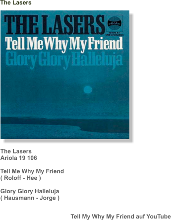 The Lasers Tell My Why My Friend auf YouTube The Lasers Ariola 19 106  Tell Me Why My Friend ( Roloff - Hee )  Glory Glory Halleluja ( Hausmann - Jorge )