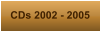 CDs 2002 - 2005