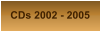 CDs 2002 - 2005