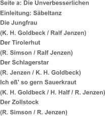 Seite a: Die Unverbesserlichen  Einleitung: Säbeltanz Die Jungfrau  (K. H. Goldbeck / Ralf Jenzen) Der Tirolerhut (R. Simson / Ralf Jenzen) Der Schlagerstar (R. Jenzen / K. H. Goldbeck) Ich eß' so gern Sauerkraut (K. H. Goldbeck / H. Half / R. Jenzen) Der Zollstock (R. Simson / R. Jenzen)