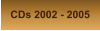 CDs 2002 - 2005
